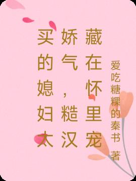 买的媳妇太娇气，糙汉藏在怀里宠