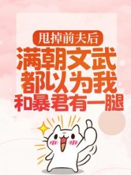 甩掉前夫后，满朝文武都以为我和暴君有一腿阅读