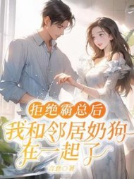 拒绝霸总后，我和邻居奶狗在一起了+后续(言意) - 拒绝霸总后，我和邻居奶狗在一起了+后续全文在线阅读 - 拒绝霸总后，我和邻居奶狗在一起了+后续最新章节 - 奏决网