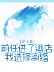 妻子和前任进了酒店，我选择离婚(王明慧)阅读(王明慧) - 妻子和前任进了酒店，我选择离婚(王明慧)阅读全文在线阅读 - 妻子和前任进了酒店，我选择离婚(王明慧)阅读最新章节 - 奏决网