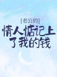 老公的情人惦记上了我的钱+后续(嗨鲸落) - 老公的情人惦记上了我的钱+后续全文在线阅读 - 老公的情人惦记上了我的钱+后续最新章节 - 奏决网