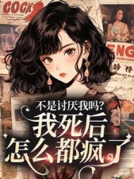 不是讨厌我吗？我死后，怎么都疯了(泡芙不甜)阅读(泡芙不甜) - 不是讨厌我吗？我死后，怎么都疯了(泡芙不甜)阅读全文在线阅读 - 不是讨厌我吗？我死后，怎么都疯了(泡芙不甜)阅读最新章节 - 奏决网