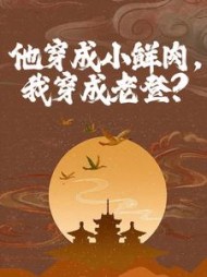 他穿成小鲜肉,我穿成老登完整版