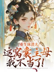 重生休渣夫,这窝囊主母我不当了完整版