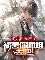 徒儿,你无敌了,祸害你师姐去吧阅读