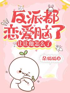 反派都恋爱脑了，让让他怎么了阅读