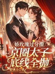 娇玫瑰过分撩，京圈太子底线全抛最新