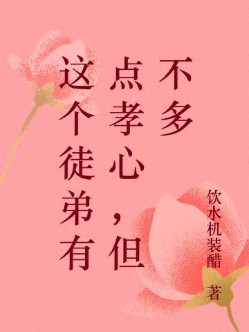 这个徒弟有点孝心，但不多小说阅读