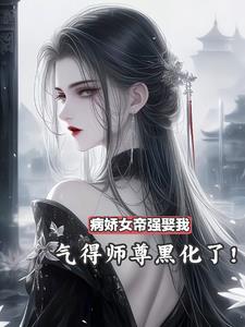 病娇女帝强娶我，气得师尊黑化了阅读