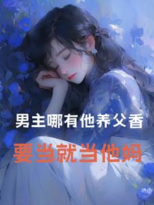男主哪有他养父香！要当就当他妈最新