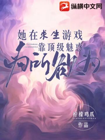 她在求生游戏靠顶级魅惑为所欲为