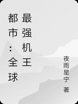 都市：全球最强机王(夜雨星宁) - 都市：全球最强机王全文在线阅读 - 都市：全球最强机王最新章节 - 润准网