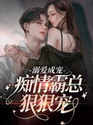 溺爱成宠痴情霸总狠狠宠