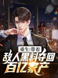 重生带着敌人黑料夺回百亿家产