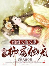 娘娘又仙又撩陛下椒房独宠