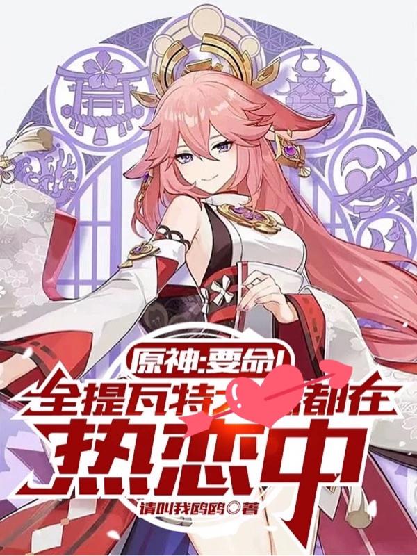 原神：要命！全提瓦特都在热恋中小说阅读